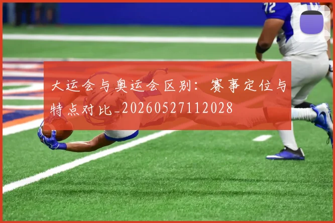 大运会与奥运会区别:赛事定位与特点对比_20260527112028