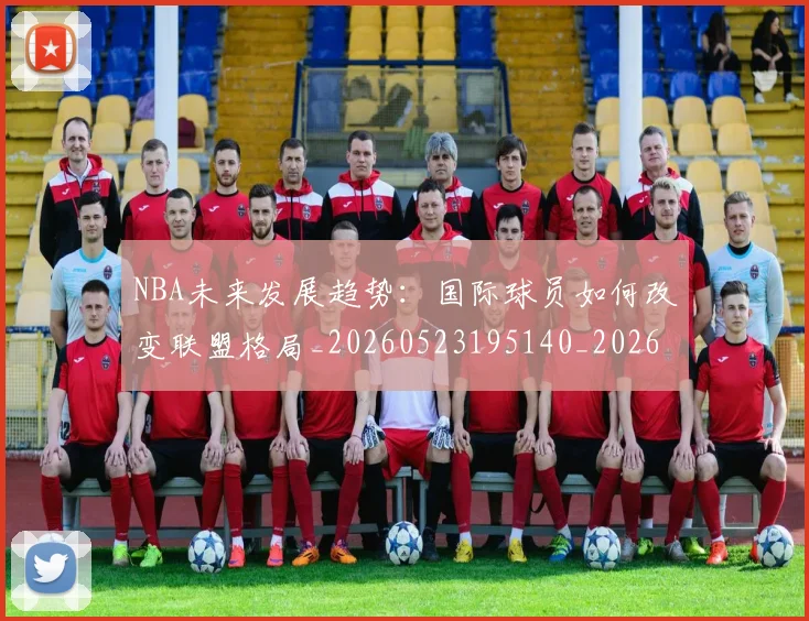 NBA未来发展趋势:国际球员如何改变联盟格局_20260523195140_20260607160205