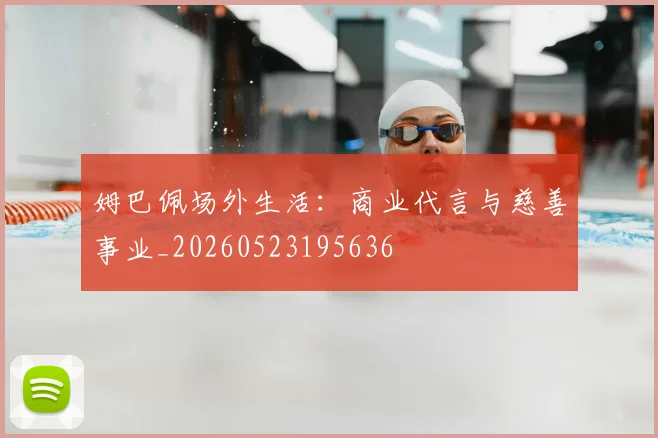 姆巴佩场外生活:商业代言与慈善事业_20260523195636