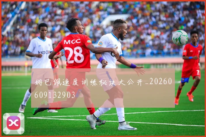姆巴佩速度训练秘诀大公开_20260609132903