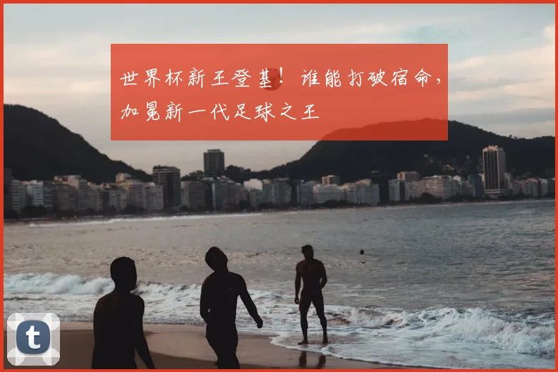 世界杯新王登基！谁能打破宿命，加冕新一代足球之王