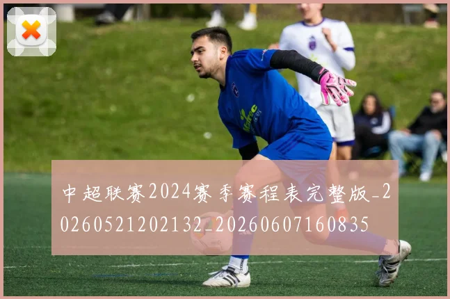 中超联赛2024赛季赛程表完整版_20260521202132_20260607160835
