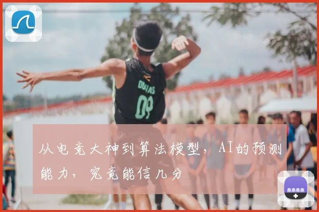 从电竞大神到算法模型，AI的预测能力，究竟能信几分