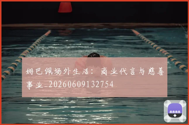 姆巴佩场外生活:商业代言与慈善事业_20260609132754