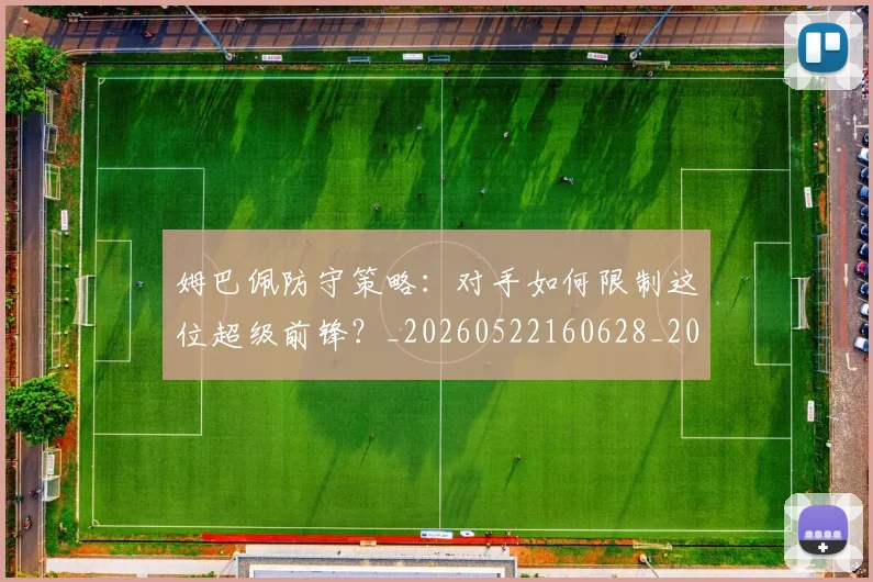 姆巴佩防守策略:对手如何限制这位超级前锋?_20260522160628_20260609132903