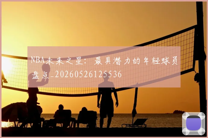 NBA未来之星:最具潜力的年轻球员盘点_20260526125536