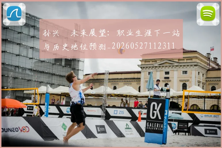 孙兴慜未来展望：职业生涯下一站与历史地位预测_20260527112311
