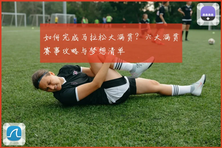 如何完成马拉松大满贯？六大满贯赛事攻略与梦想清单