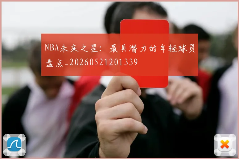 NBA未来之星：最具潜力的年轻球员盘点_20260521201339