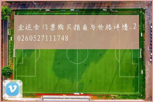 全运会门票购买指南与价格详情_20260527111748
