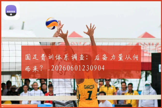 国足青训体系调查:后备力量从何而来?_20260601230904