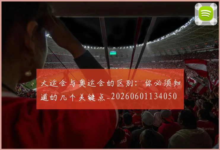 大运会与奥运会的区别：你必须知道的几个关键点_20260601134050