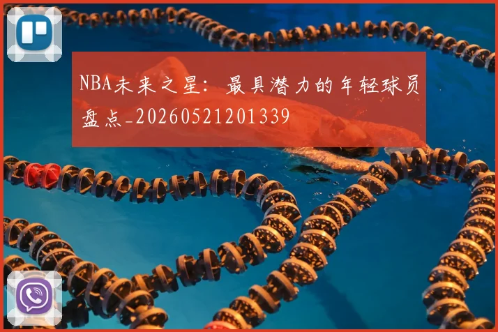 NBA未来之星:最具潜力的年轻球员盘点_20260521201339