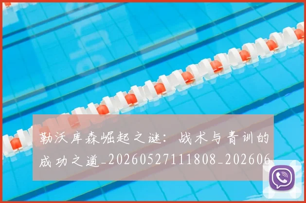 勒沃库森崛起之谜:战术与青训的成功之道_20260527111808_20260608142719
